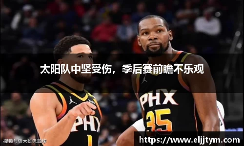 太阳队中坚受伤，季后赛前瞻不乐观