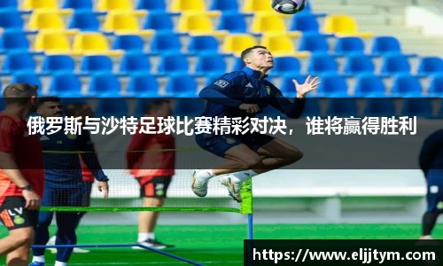 俄罗斯与沙特足球比赛精彩对决，谁将赢得胜利