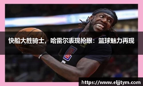 快船大胜骑士，哈雷尔表现抢眼：篮球魅力再现