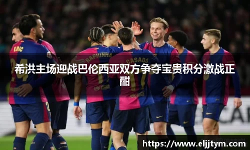 希洪主场迎战巴伦西亚双方争夺宝贵积分激战正酣