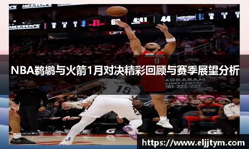 NBA鹈鹕与火箭1月对决精彩回顾与赛季展望分析