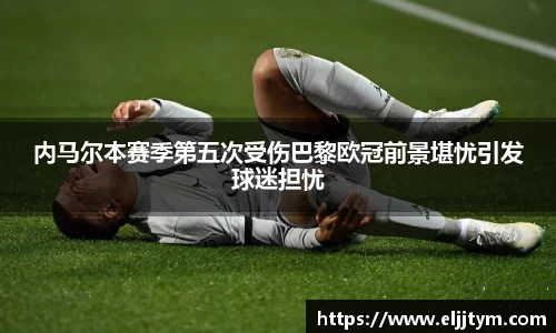 内马尔本赛季第五次受伤巴黎欧冠前景堪忧引发球迷担忧