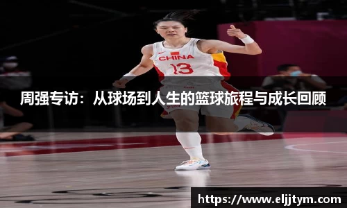 周强专访:从球场到人生的篮球旅程与成长回顾