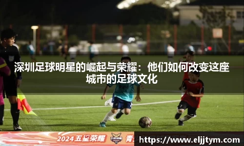 深圳足球明星的崛起与荣耀：他们如何改变这座城市的足球文化