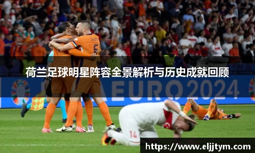 荷兰足球明星阵容全景解析与历史成就回顾