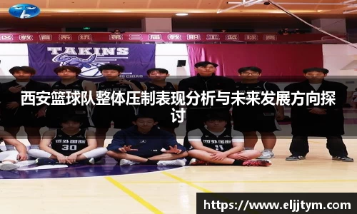 西安篮球队整体压制表现分析与未来发展方向探讨