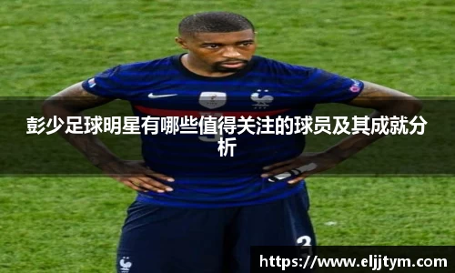 彭少足球明星有哪些值得关注的球员及其成就分析