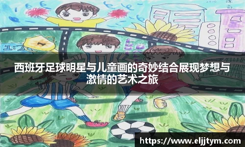 西班牙足球明星与儿童画的奇妙结合展现梦想与激情的艺术之旅