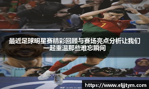 最近足球明星赛精彩回顾与赛场亮点分析让我们一起重温那些难忘瞬间